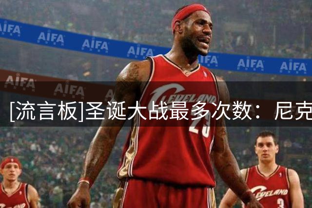[流言板]圣诞大战最多次数：尼克斯59次、湖人53次、凯尔特人39次